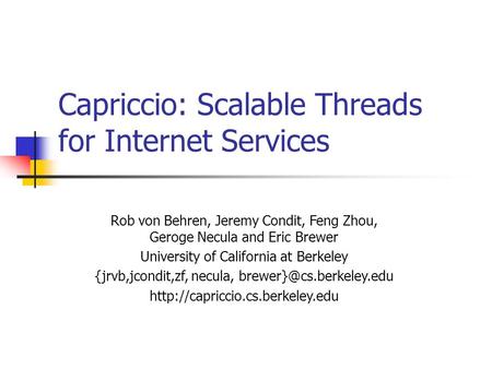 Capriccio: Scalable Threads for Internet Services Rob von Behren, Jeremy Condit, Feng Zhou, Geroge Necula and Eric Brewer University of California at Berkeley.