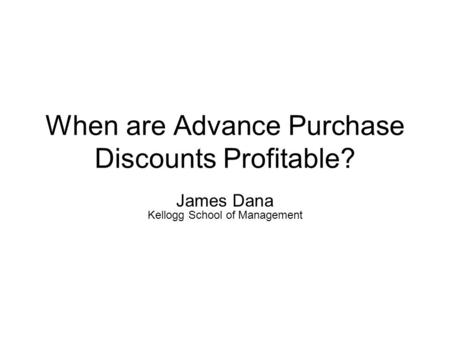 When are Advance Purchase Discounts Profitable? James Dana Kellogg School of Management.