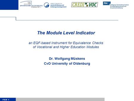 FOLIE 1 The Module Level Indicator an EQF-based Instrument for Equivalence Checks of Vocational and Higher Education Modules Dr. Wolfgang Müskens CvO University.