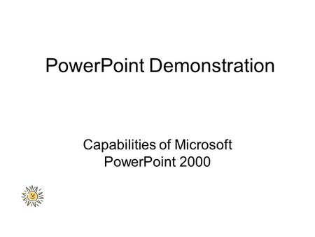 PowerPoint Demonstration Capabilities of Microsoft PowerPoint 2000.