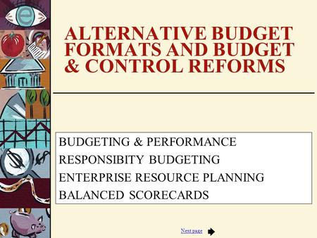 Next page ALTERNATIVE BUDGET FORMATS AND BUDGET & CONTROL REFORMS BUDGETING & PERFORMANCE RESPONSIBITY BUDGETING ENTERPRISE RESOURCE PLANNING BALANCED.