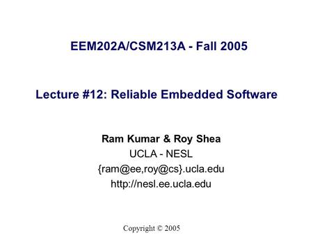 Copyright © 2005 EEM202A/CSM213A - Fall 2005 Ram Kumar & Roy Shea UCLA - NESL  Lecture #12: Reliable Embedded.