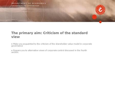 The primary aim: Criticism of the standard view Make you acquainted to the criticism of the shareholder value model in corporate governance Prepare you.