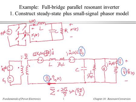 Fundamentals of Power Electronics 1 Chapter 19: Resonant Conversion Example: Full-bridge parallel resonant inverter 1. Construct steady-state plus small-signal.