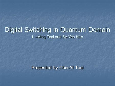 Digital Switching in Quantum Domain I. –Ming Tsai and Sy-Yen Kuo Presented by Chin-Yi Tsai.