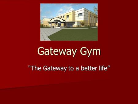 Gateway Gym “The Gateway to a better life”. Mission Statement To provide a health club that will give you the most complete health benefits available.