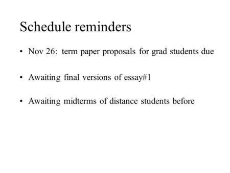 Schedule reminders Nov 26: term paper proposals for grad students due Awaiting final versions of essay#1 Awaiting midterms of distance students before.