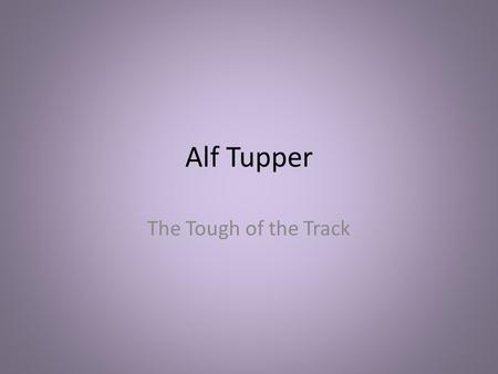 Alf Tupper The Tough of the Track. Roger Bannister In this supreme moment I leapt in sheer joy. I was startled, and frightened, by the tremendous excitement.