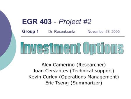 EGR 403 - Project #2 Group 1 Dr. RosenkrantzNovember 28, 2005 Alex Camerino (Researcher) Juan Cervantes (Technical support) Kevin Curley (Operations Management)