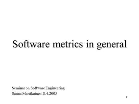 1 Software metrics in general Seminar on Software Engineering Sanna Martikainen, 8.4.2005.