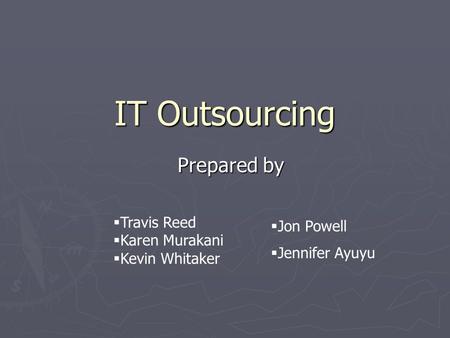 IT Outsourcing Prepared by  Travis Reed  Karen Murakani  Kevin Whitaker  Jon Powell  Jennifer Ayuyu.