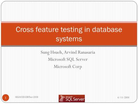 Sung Hsueh, Arvind Ranasaria Microsoft SQL Server Microsoft Corp 6/13/2008 SIGMOD DBTest 2008 1 Cross feature testing in database systems.