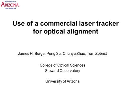 Use of a commercial laser tracker for optical alignment James H. Burge, Peng Su, Chunyu Zhao, Tom Zobrist College of Optical Sciences Steward Observatory.