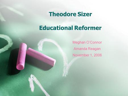 Theodore Sizer Educational Reformer Meghan O’Connor Amanda Reagan November 1, 2006.