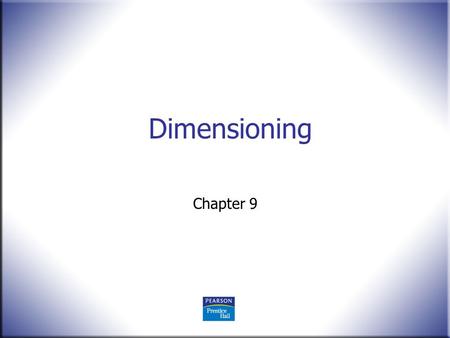 Dimensioning Chapter 9. 2 Technical Drawing 13 th Edition Giesecke, Mitchell, Spencer, Hill Dygdon, Novak, Lockhart © 2009 Pearson Education, Upper Saddle.