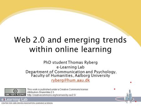 Web 2.0 and emerging trends within online learning PhD student Thomas Ryberg e-Learning Lab Department of Communication and Psychology, Faculty of Humanities,