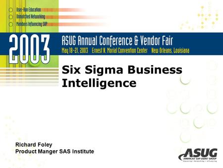 Six Sigma Business Intelligence Richard Foley Product Manger SAS Institute.