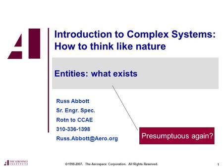 1 Introduction to Complex Systems: How to think like nature Russ Abbott Sr. Engr. Spec. Rotn to CCAE 310-336-1398  1998-2007. The.