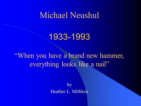 1933-1993 by Heather L. Milliken Michael Neushul “When you have a brand new hammer, everything looks like a nail”