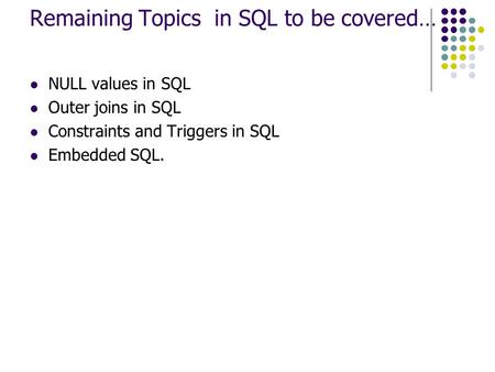 Remaining Topics in SQL to be covered… NULL values in SQL Outer joins in SQL Constraints and Triggers in SQL Embedded SQL.