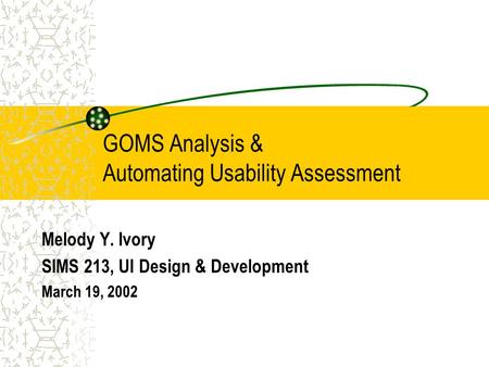 GOMS Analysis & Automating Usability Assessment Melody Y. Ivory SIMS 213, UI Design & Development March 19, 2002.