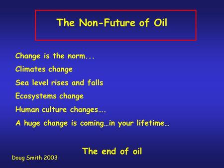 The Non-Future of Oil Change is the norm... Climates change Sea level rises and falls Ecosystems change Human culture changes…. A huge change is coming…in.