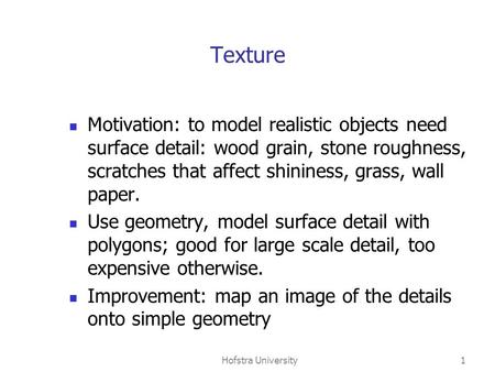 Hofstra University1 Texture Motivation: to model realistic objects need surface detail: wood grain, stone roughness, scratches that affect shininess, grass,