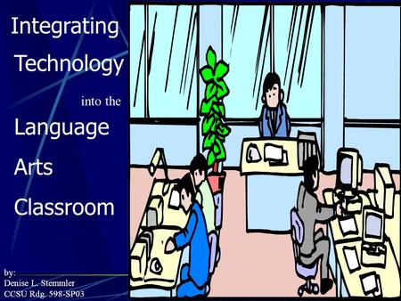 Integrating Technology into the Language Arts Classroom by: Denise L. Stemmler CCSU Rdg. 598-SP03.