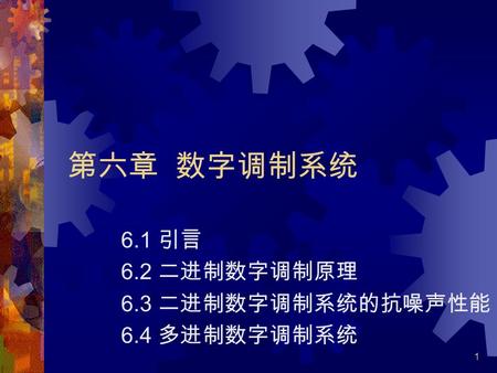 1 第六章 数字调制系统 6.1 引言 6.2 二进制数字调制原理 6.3 二进制数字调制系统的抗噪声性能 6.4 多进制数字调制系统.