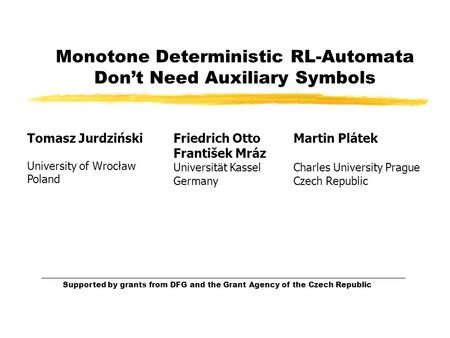 Monotone Deterministic RL-Automata Don’t Need Auxiliary Symbols Supported by grants from DFG and the Grant Agency of the Czech Republic Tomasz Jurdziński.