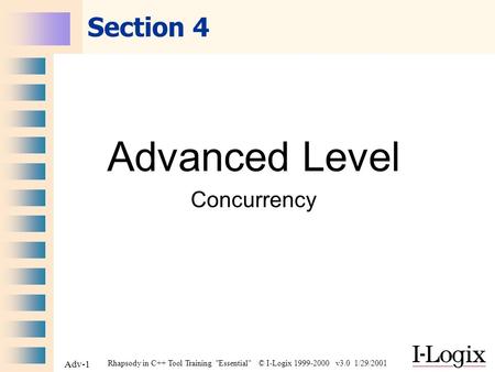 Rhapsody in C++ Tool Training Essential © I-Logix 1999-2000 v3.0 1/29/2001 Adv-1 Section 4 Advanced Level Concurrency.