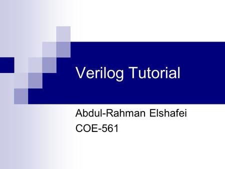 Verilog Tutorial Abdul-Rahman Elshafei COE-561. Abdul-Rahman Elshafei2 Nov 16, 2006 Introduction Purpose of HDL: 1. Describe the circuit in algorithmic.