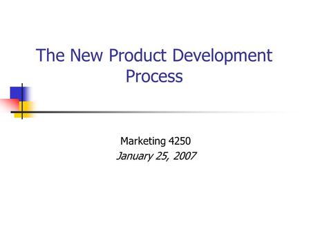 The New Product Development Process Marketing 4250 January 25, 2007.