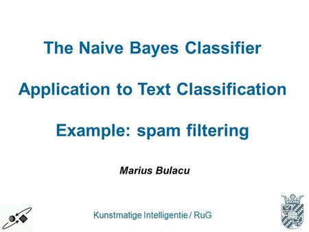 The Naive Bayes Classifier Application to Text Classification Example: spam filtering Kunstmatige Intelligentie / RuG Marius Bulacu.