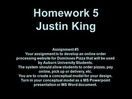 Homework 5 Justin King Assignment #5 Your assignment is to develop an online order processing website for Dominoes Pizza that will be used by Auburn University.