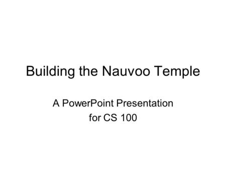 Building the Nauvoo Temple A PowerPoint Presentation for CS 100.