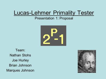 Lucas-Lehmer Primality Tester Presentation 1: Proposal Team: Nathan Stohs Joe Hurley Brian Johnson Marques Johnson.