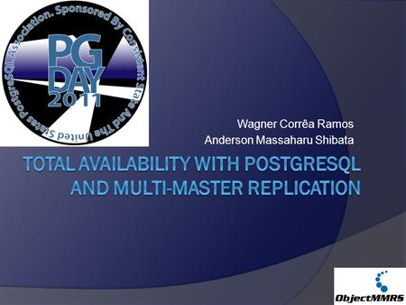 Wagner Corrêa Ramos Anderson Massaharu Shibata. Total Availability with PostgreSQL and Multi-Master Replication Schedule  Shibata Group Overview (5 min)