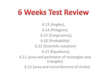 6.13 (Angles), 6.14 (Polygons) 6.15 (Congruency), 6.20 (Probability) 6.22 (Scientific notation) 6.23 (Equations), 6.11 (area and perimeter of rectangles.