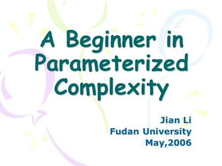 A Beginner in Parameterized Complexity Jian Li Fudan University May,2006.