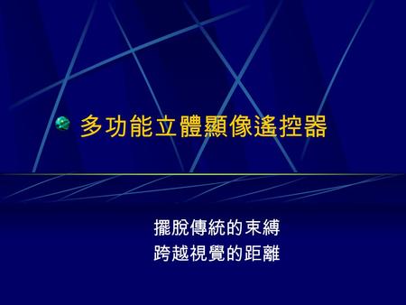 多功能立體顯像遙控器 擺脫傳統的束縛 跨越視覺的距離. 動機目的 動機 擺脫傳統科技的束縛 數位科技的革命 數位革命引發家電數位化，高科技化，人性 化.