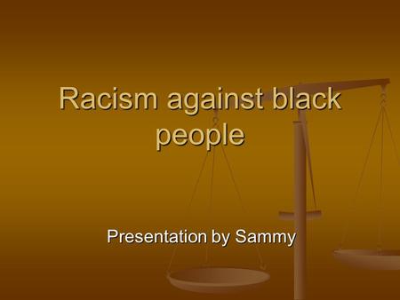 Racism against black people Presentation by Sammy.