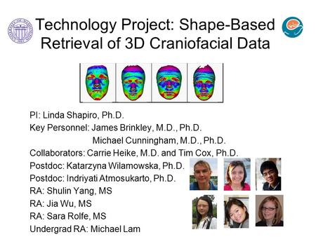 Technology Project: Shape-Based Retrieval of 3D Craniofacial Data PI: Linda Shapiro, Ph.D. Key Personnel: James Brinkley, M.D., Ph.D. Michael Cunningham,