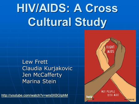 HIV/AIDS: A Cross Cultural Study Lew Frett Claudia Kurjakovic Jen McCafferty Marina Stein