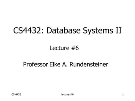 CS 4432lecture #61 CS4432: Database Systems II Lecture #6 Professor Elke A. Rundensteiner.