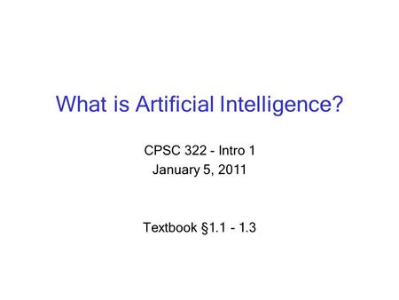 What is Artificial Intelligence? CPSC 322 - Intro 1 January 5, 2011 Textbook § 1.1 - 1.3.