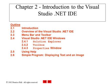  2002 Prentice Hall. All rights reserved. Chapter 2 - Introduction to the Visual Studio.NET IDE Outline 2.1Introduction 2.2Overview of the Visual Studio.NET.