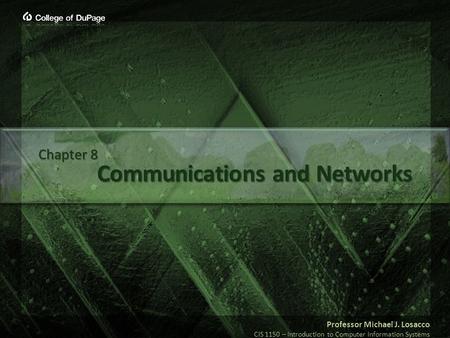 Professor Michael J. Losacco CIS 1150 – Introduction to Computer Information Systems Communications and Networks Chapter 8.