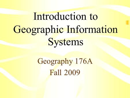 Introduction to Geographic Information Systems Geography 176A Fall 2009.