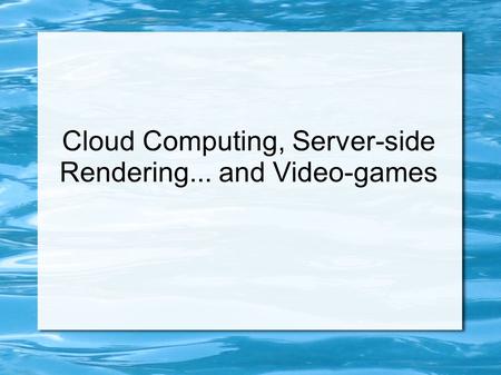 Cloud Computing, Server-side Rendering... and Video-games.